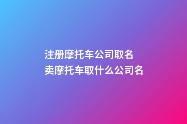 注册摩托车公司取名 卖摩托车取什么公司名-第1张-公司起名-玄机派